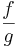 \frac{f}{g}